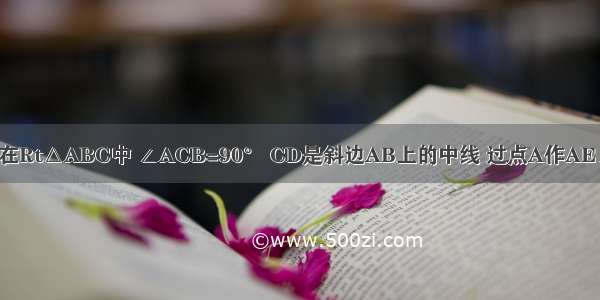 已知在Rt△ABC中 ∠ACB=90° CD是斜边AB上的中线 过点A作AE⊥CD