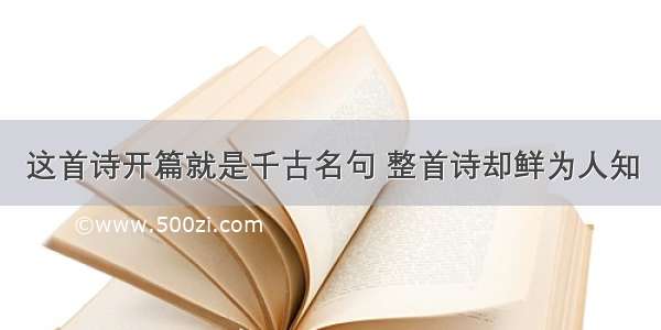 这首诗开篇就是千古名句 整首诗却鲜为人知