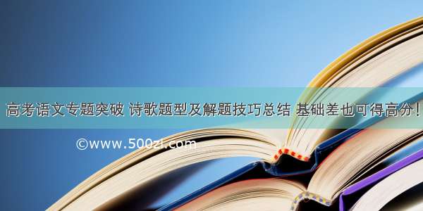 高考语文专题突破 诗歌题型及解题技巧总结 基础差也可得高分！