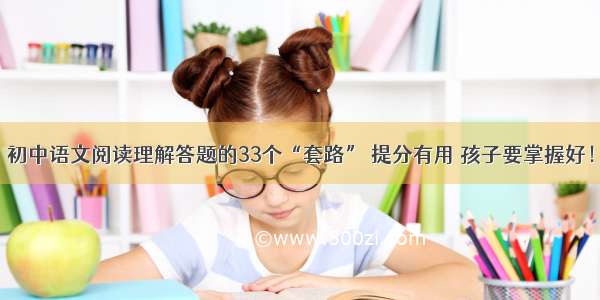 初中语文阅读理解答题的33个“套路” 提分有用 孩子要掌握好！