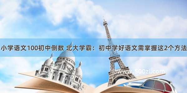 小学语文100初中倒数 北大学霸：初中学好语文需掌握这2个方法