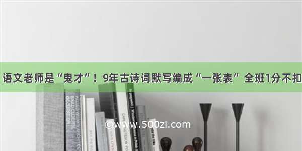 语文老师是“鬼才”！9年古诗词默写编成“一张表” 全班1分不扣