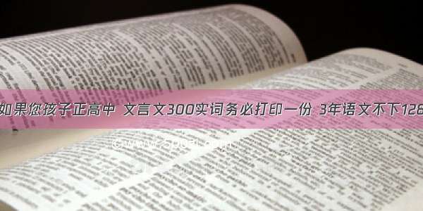 如果您孩子正高中 文言文300实词务必打印一份 3年语文不下128