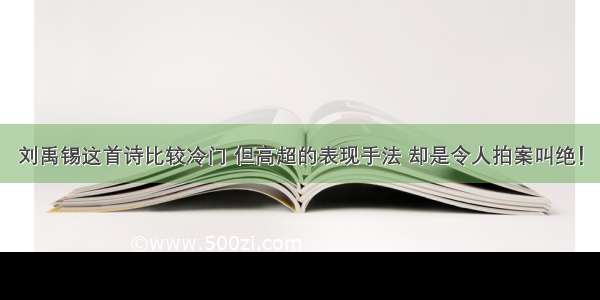 刘禹锡这首诗比较冷门 但高超的表现手法 却是令人拍案叫绝！