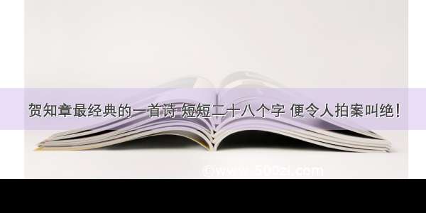 贺知章最经典的一首诗 短短二十八个字 便令人拍案叫绝！