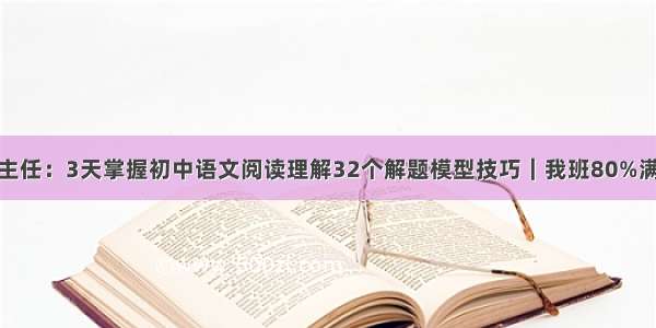 班主任：3天掌握初中语文阅读理解32个解题模型技巧｜我班80%满分