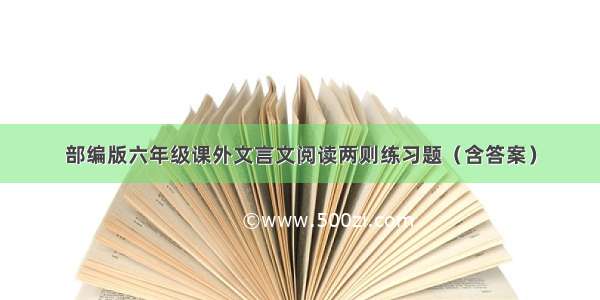 部编版六年级课外文言文阅读两则练习题（含答案）