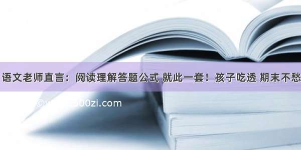 语文老师直言：阅读理解答题公式 就此一套！孩子吃透 期末不愁