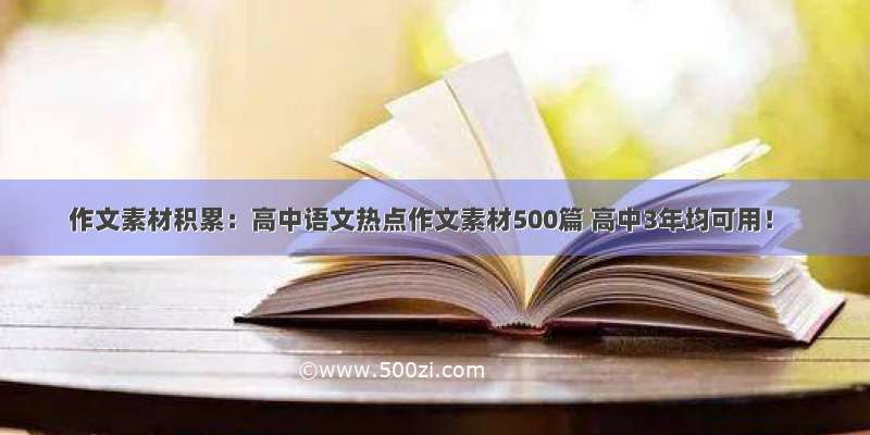 作文素材积累：高中语文热点作文素材500篇 高中3年均可用！