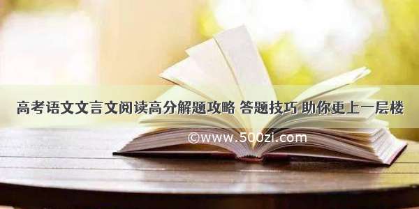 高考语文文言文阅读高分解题攻略 答题技巧 助你更上一层楼