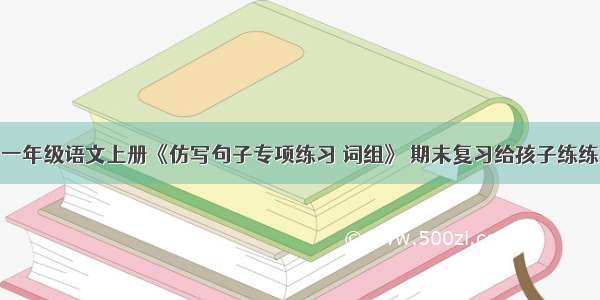 一年级语文上册《仿写句子专项练习 词组》 期末复习给孩子练练