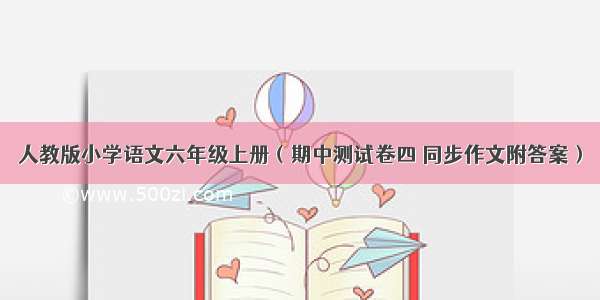 人教版小学语文六年级上册（期中测试卷四 同步作文附答案）