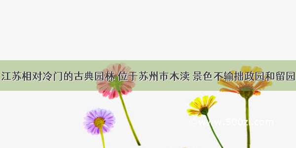 江苏相对冷门的古典园林 位于苏州市木渎 景色不输拙政园和留园