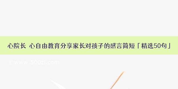 心院长｜心自由教育分享家长对孩子的感言简短「精选50句」