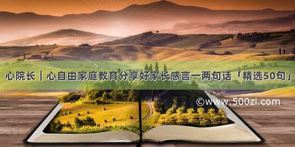 心院长｜心自由家庭教育分享好家长感言一两句话「精选50句」