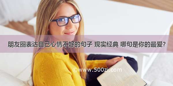 朋友圈表达自己心情不好的句子 现实经典 哪句是你的最爱？