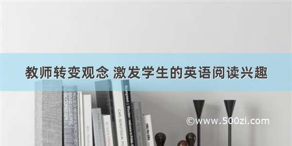 教师转变观念 激发学生的英语阅读兴趣