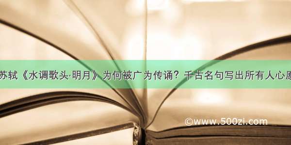 苏轼《水调歌头·明月》为何被广为传诵？千古名句写出所有人心愿