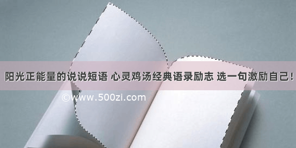 阳光正能量的说说短语 心灵鸡汤经典语录励志 选一句激励自己！