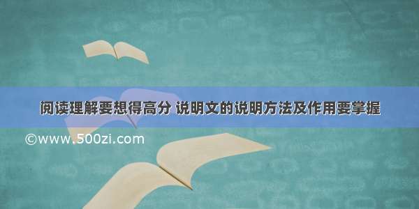 阅读理解要想得高分 说明文的说明方法及作用要掌握