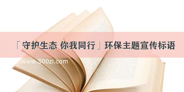 「守护生态 你我同行」环保主题宣传标语