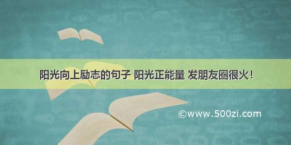 阳光向上励志的句子 阳光正能量 发朋友圈很火！