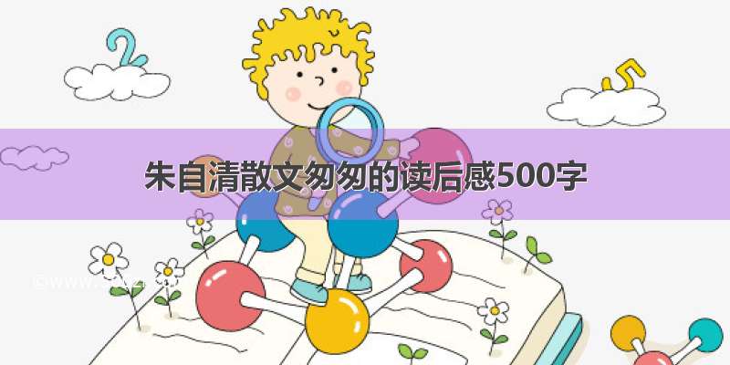 朱自清散文匆匆的读后感500字