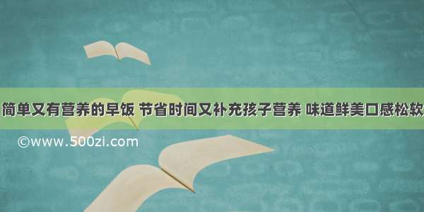 简单又有营养的早饭 节省时间又补充孩子营养 味道鲜美口感松软