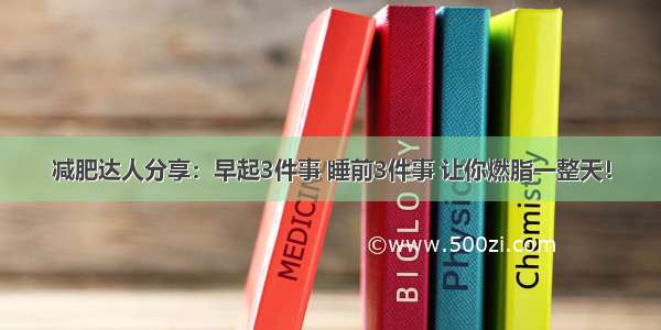 减肥达人分享：早起3件事 睡前3件事 让你燃脂一整天！