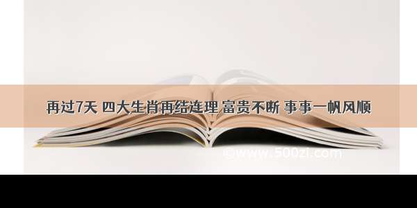 再过7天 四大生肖再结连理 富贵不断 事事一帆风顺