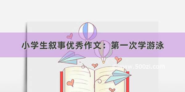 小学生叙事优秀作文：第一次学游泳