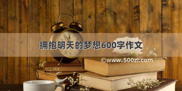 拥抱明天的梦想600字作文