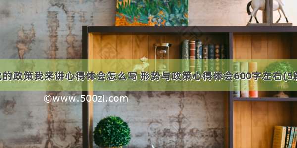 党的政策我来讲心得体会怎么写 形势与政策心得体会600字左右(5篇)