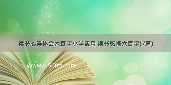 读书心得体会六百字小学实用 读书感悟六百字(7篇)