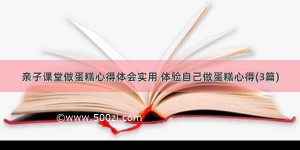 亲子课堂做蛋糕心得体会实用 体验自己做蛋糕心得(3篇)