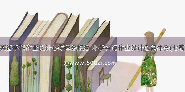 英语学科作业设计心得体会报告 小学英语作业设计心得体会(七篇)