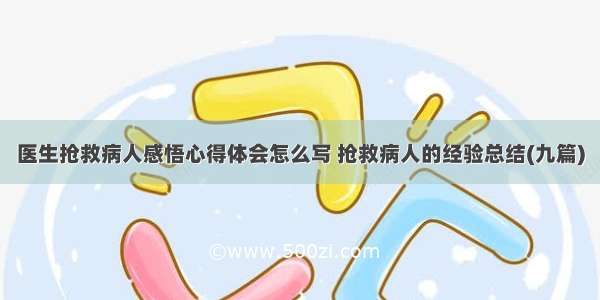 医生抢救病人感悟心得体会怎么写 抢救病人的经验总结(九篇)