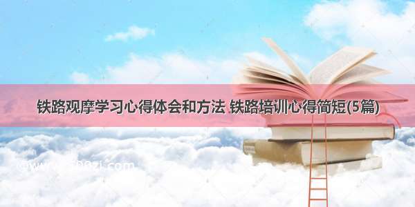 铁路观摩学习心得体会和方法 铁路培训心得简短(5篇)