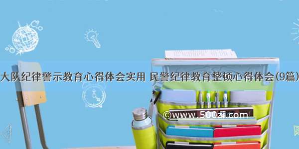 大队纪律警示教育心得体会实用 民警纪律教育整顿心得体会(9篇)