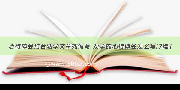 心得体会结合劝学文章如何写 劝学的心得体会怎么写(7篇)