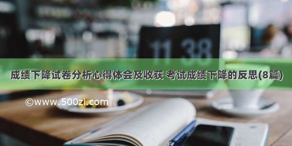 成绩下降试卷分析心得体会及收获 考试成绩下降的反思(8篇)