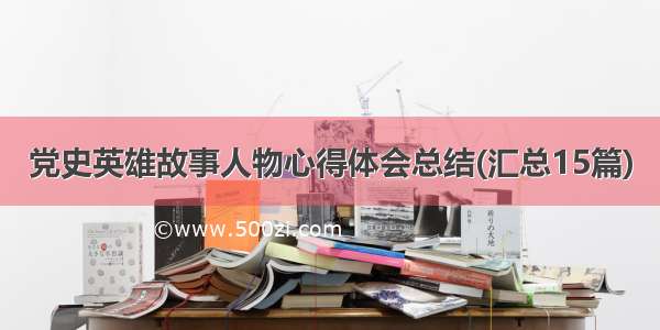 党史英雄故事人物心得体会总结(汇总15篇)