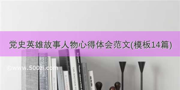 党史英雄故事人物心得体会范文(模板14篇)