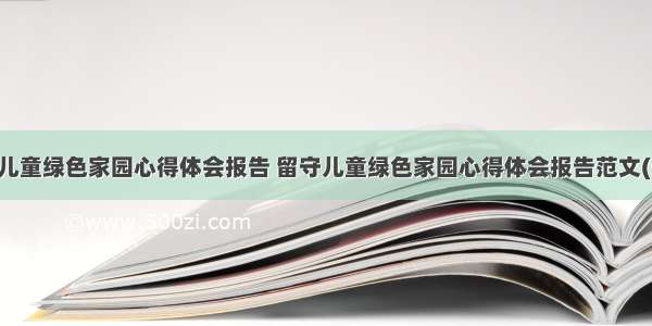 留守儿童绿色家园心得体会报告 留守儿童绿色家园心得体会报告范文(七篇)