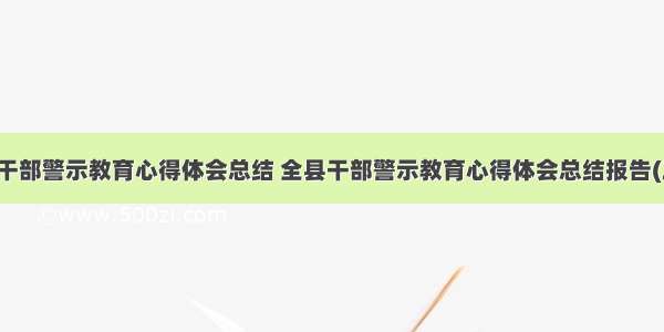 全县干部警示教育心得体会总结 全县干部警示教育心得体会总结报告(三篇)