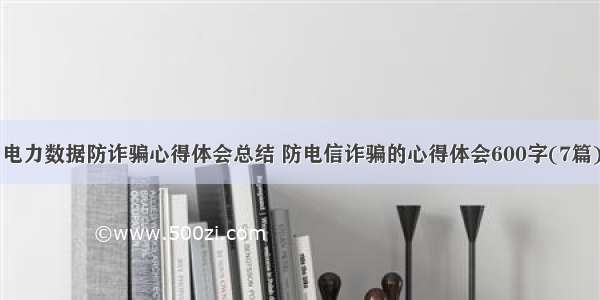 电力数据防诈骗心得体会总结 防电信诈骗的心得体会600字(7篇)