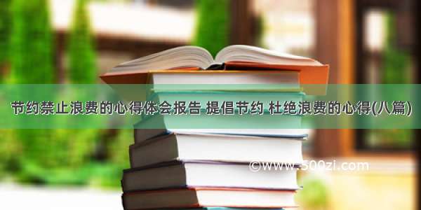 节约禁止浪费的心得体会报告 提倡节约 杜绝浪费的心得(八篇)