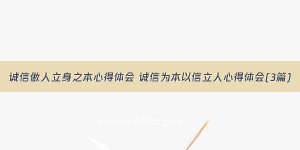 诚信做人立身之本心得体会 诚信为本以信立人心得体会(3篇)