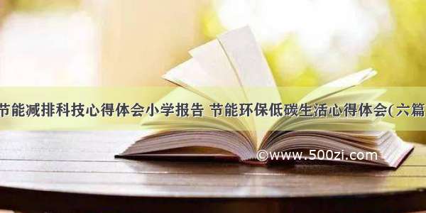 节能减排科技心得体会小学报告 节能环保低碳生活心得体会(六篇)