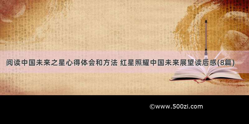 阅读中国未来之星心得体会和方法 红星照耀中国未来展望读后感(8篇)